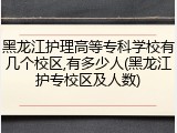 黑龙江护理高等专科学校有几个校区,有多少人(黑龙江护专校区及人数)