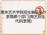 南京艺术学院招生编码多少，隶属哪个部门(南艺招生代码隶属)