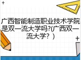 广西智能制造职业技术学院是双一流大学吗?(广西双一流大学？)
