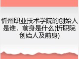 忻州职业技术学院的创始人是谁，前身是什么(忻职院创始人及前身)