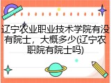 辽宁农业职业技术学院有没有院士，大概多少(辽宁农职院有院士吗)