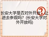 长安大学是否对外开放，让进去参观吗？(长安大学对外开放吗)