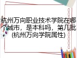 杭州万向职业技术学院在哪个城市，是本科吗，第几批(杭州万向学院属性)