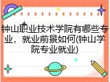 钟山职业技术学院有哪些专业，就业前景如何(钟山学院专业就业)