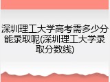 深圳理工大学高考需多少分能录取呢(深圳理工大学录取分数线)