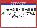 中山大学哪些专业就业前景好，为什么(中山大学就业优势专业)