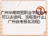 广州华南商贸职业学院自考可以去读吗，流程是什么(广州自考报名流程)