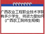 广西农业工程职业技术学院有多少学生，师资力量如何(广西农工院师生规模)