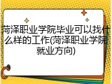 菏泽职业学院毕业可以找什么样的工作(菏泽职业学院就业方向)