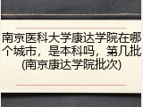 南京医科大学康达学院在哪个城市，是本科吗，第几批(南京康达学院批次)