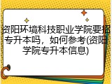 资阳环境科技职业学院要招专升本吗，如何参考(资阳学院专升本信息)