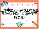 上海中医药大学的王牌专业是什么(上海中医药大学王牌专业)