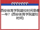 西安体育学院建校时间是哪一年？(西安体育学院建校时间)