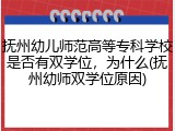 抚州幼儿师范高等专科学校是否有双学位，为什么(抚州幼师双学位原因)