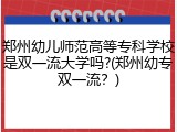 郑州幼儿师范高等专科学校是双一流大学吗?(郑州幼专双一流?)