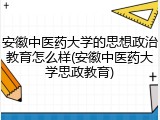 安徽中医药大学的思想政治教育怎么样(安徽中医药大学思政教育)