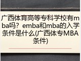 广西体育高等专科学校有mba吗？emba和mba的入学条件是什么(广西体专MBA条件)