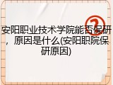 安阳职业技术学院能否保研，原因是什么(安阳职院保研原因)