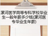 漯河医学高等专科学校毕业生一般年薪多少钱(漯河医专毕业生年薪)