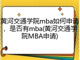 黄河交通学院mba如何申请，是否有mba(黄河交通学院MBA申请)