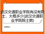 武汉交通职业学院有没有院士，大概多少(武汉交通职业学院院士数)