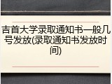 吉首大学录取通知书一般几号发放(录取通知书发放时间)