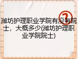 潍坊护理职业学院有没有院士，大概多少(潍坊护理职业学院院士)