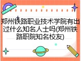 郑州铁路职业技术学院有出过什么知名人士吗(郑州铁路职院知名校友)