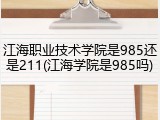 江海职业技术学院是985还是211(江海学院是985吗)