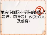 重庆传媒职业学院的创始人是谁，前身是什么(创始人及前身)