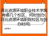 河北资源环境职业技术学院有哪几个校区,何时创办(河北资源环境职院校区与创办时间)