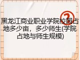 黑龙江商业职业学院校园占地多少亩，多少师生(学院占地与师生规模)
