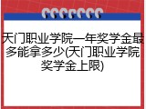 天门职业学院一年奖学金最多能拿多少(天门职业学院奖学金上限)