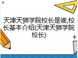 天津天狮学院校长是谁,校长基本介绍(天津天狮学院校长)