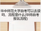华中师范大学自考可以去读吗，流程是什么(华师自考报名流程)