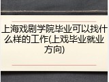 上海戏剧学院毕业可以找什么样的工作(上戏毕业就业方向)