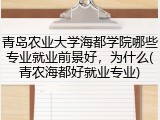 青岛农业大学海都学院哪些专业就业前景好，为什么(青农海都好就业专业)