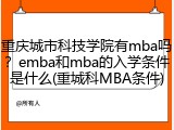重庆城市科技学院有mba吗？emba和mba的入学条件是什么(重城科MBA条件)
