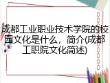 成都工业职业技术学院的校园文化是什么，简介(成都工职院文化简述)