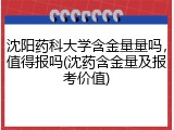 沈阳药科大学含金量量吗，值得报吗(沈药含金量及报考价值)