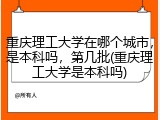 重庆理工大学在哪个城市，是本科吗，第几批(重庆理工大学是本科吗)