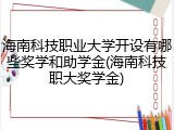海南科技职业大学开设有哪些奖学和助学金(海南科技职大奖学金)
