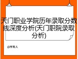天门职业学院历年录取分数线深度分析(天门职院录取分析)