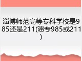 淄博师范高等专科学校是985还是211(淄专985或211)