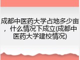成都中医药大学占地多少亩，什么情况下成立(成都中医药大学建校情况)