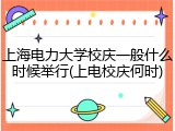 上海电力大学校庆一般什么时候举行(上电校庆何时)