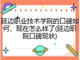 延边职业技术学院的口碑如何，现在怎么样了(延边职院口碑现状)