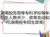 湖南税务高等专科学校每年招生人数多少，政策变动如何(湖南税专招生政策)