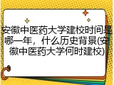 安徽中医药大学建校时间是哪一年，什么历史背景(安徽中医药大学何时建校)