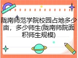 陇南师范学院校园占地多少亩，多少师生(陇南师院面积师生规模)